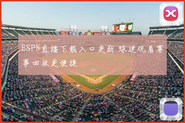 ESPN直播下载入口更新 球迷观看赛事回放更便捷
