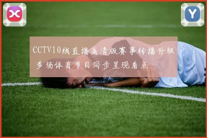 CCTV10线直播高清版赛事转播升级 多场体育节目同步呈现看点