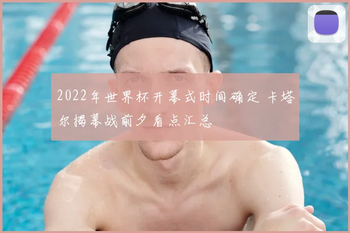 2022年世界杯开幕式时间确定 卡塔尔揭幕战前夕看点汇总