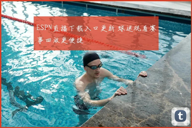 ESPN直播下载入口更新 球迷观看赛事回放更便捷