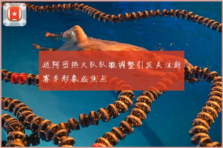 迈阿密热火队队徽调整引发关注新赛季形象成焦点