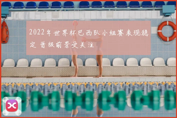 2022年世界杯巴西队小组赛表现稳定 晋级前景受关注