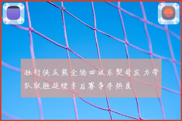 独行侠灰熊全场回放东契奇发力带队取胜延续季后赛争夺热度