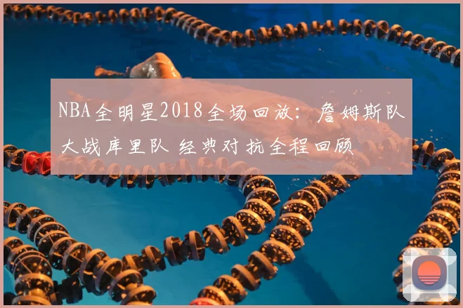 NBA全明星2018全场回放：詹姆斯队大战库里队 经典对抗全程回顾