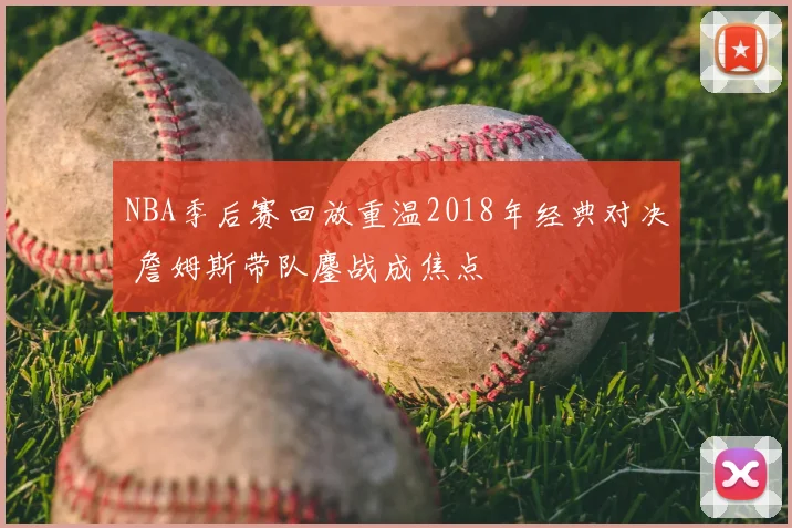 NBA季后赛回放重温2018年经典对决 詹姆斯带队鏖战成焦点
