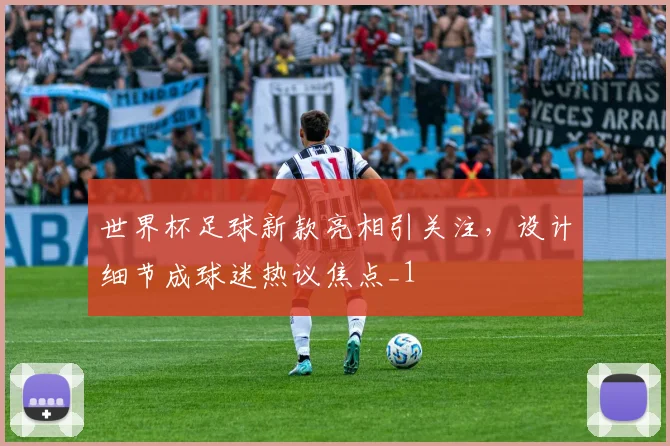 世界杯足球新款亮相引关注,设计细节成球迷热议焦点_1