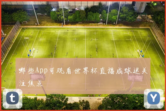 哪些App可观看世界杯直播成球迷关注焦点