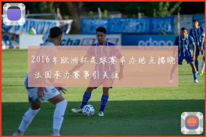 2016年欧洲杯足球赛举办地点揭晓 法国承办赛事引关注