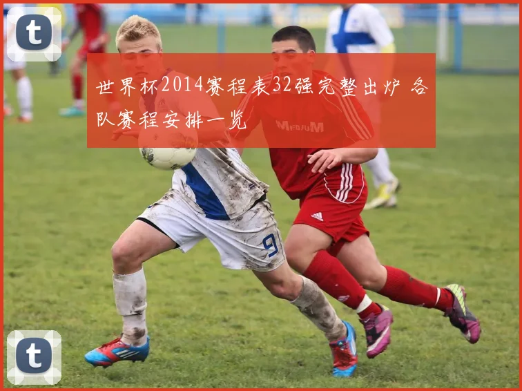 世界杯2014赛程表32强完整出炉 各队赛程安排一览