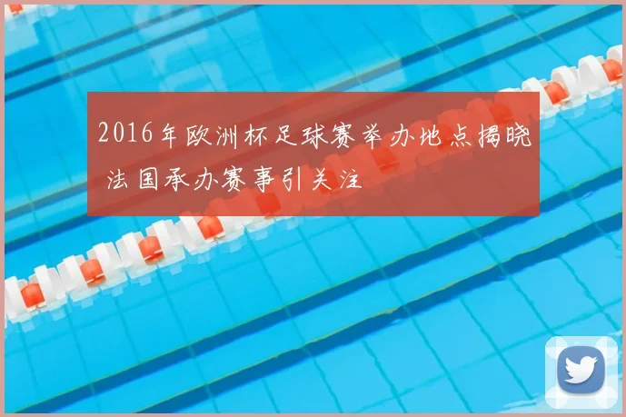 2016年欧洲杯足球赛举办地点揭晓 法国承办赛事引关注