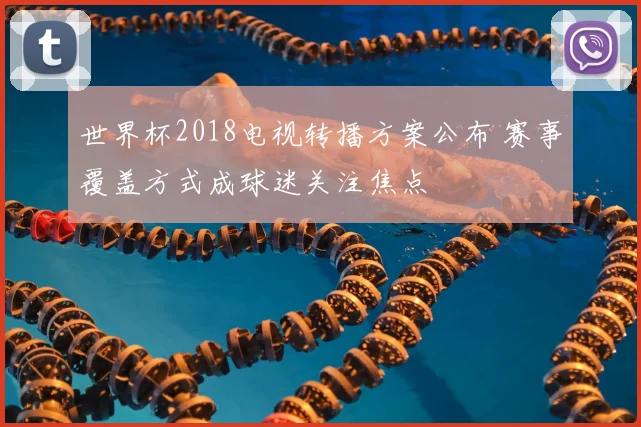 世界杯2018电视转播方案公布 赛事覆盖方式成球迷关注焦点