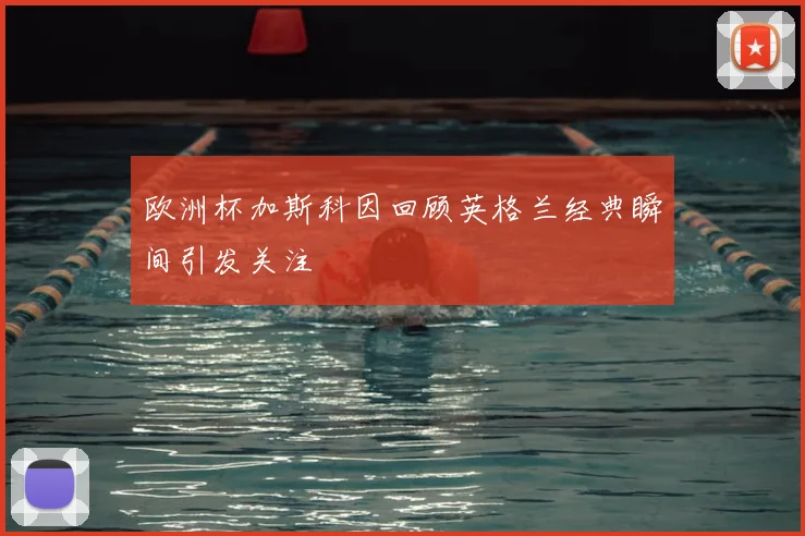 欧洲杯加斯科因回顾英格兰经典瞬间引发关注