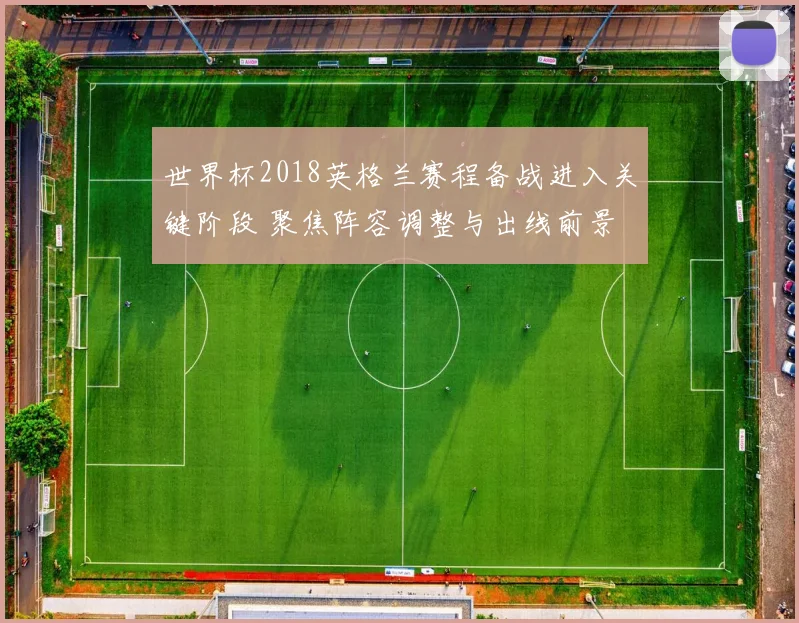 世界杯2018英格兰赛程备战进入关键阶段 聚焦阵容调整与出线前景