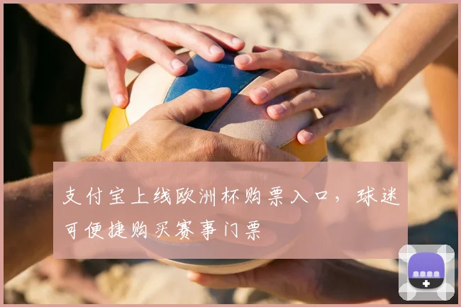 支付宝上线欧洲杯购票入口,球迷可便捷购买赛事门票