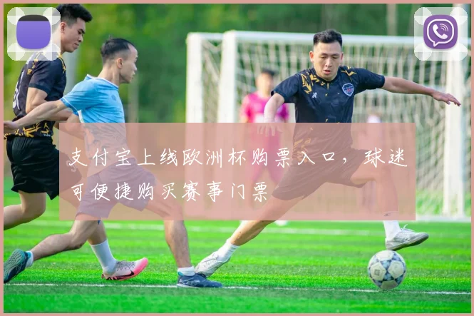 支付宝上线欧洲杯购票入口,球迷可便捷购买赛事门票